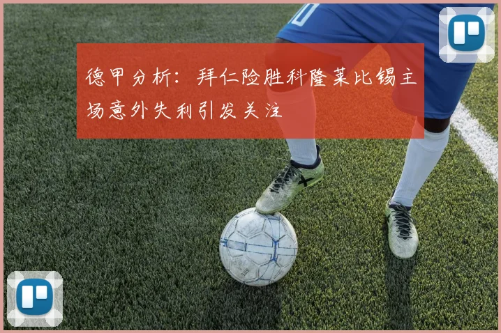 德甲分析：拜仁险胜科隆莱比锡主场意外失利引发关注