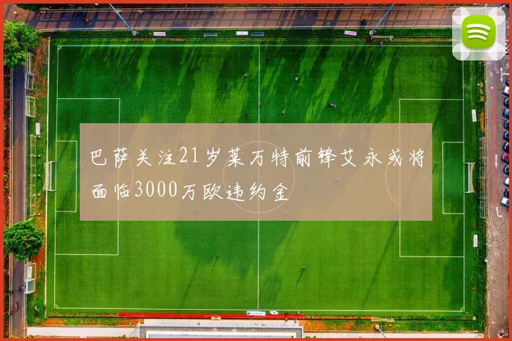 巴萨关注21岁莱万特前锋艾永或将面临3000万欧违约金