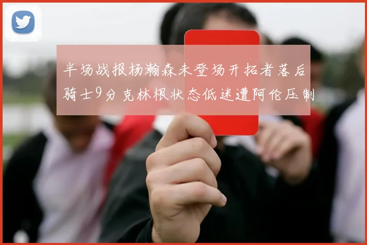 半场战报杨瀚森未登场开拓者落后骑士9分克林根状态低迷遭阿伦压制