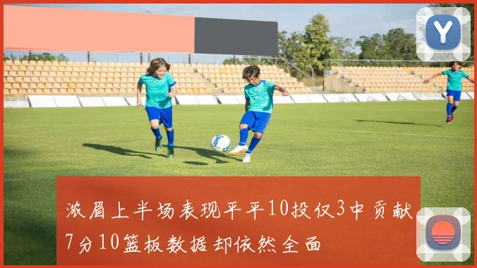 浓眉上半场表现平平10投仅3中贡献7分10篮板数据却依然全面