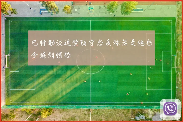 巴特勒谈追梦防守态度称若是他也会感到愤怒