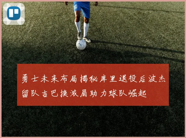 勇士未来布局揭秘库里退役后波杰留队吉巴换浓眉助力球队崛起