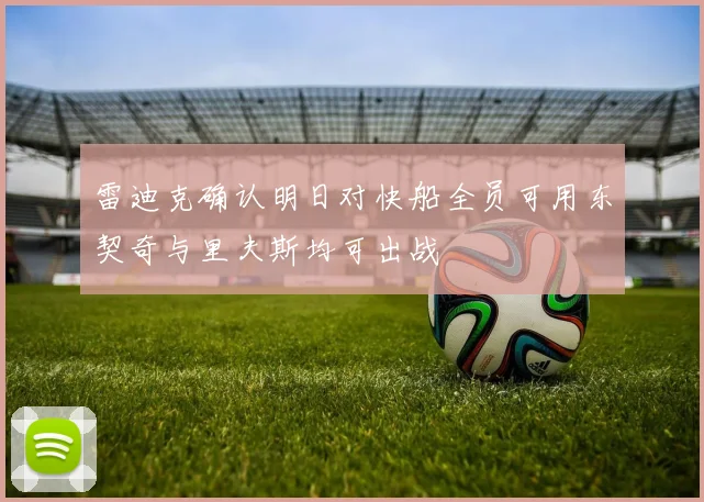雷迪克确认明日对快船全员可用东契奇与里夫斯均可出战