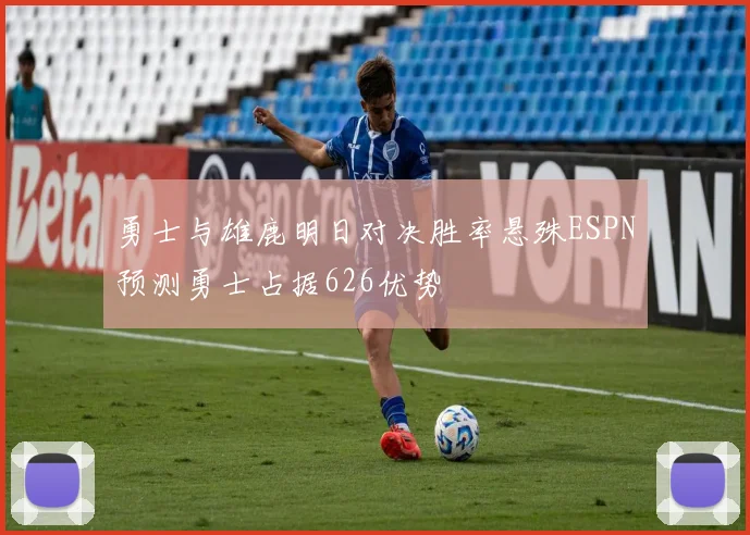 勇士与雄鹿明日对决胜率悬殊ESPN预测勇士占据626优势