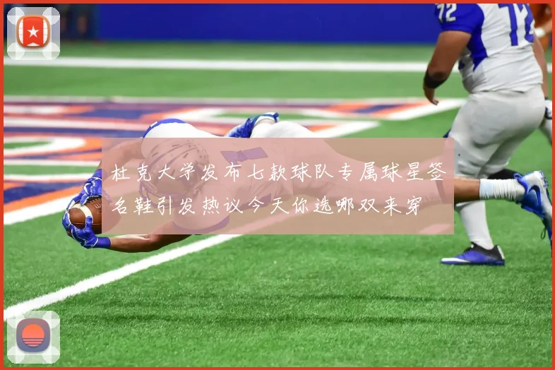 杜克大学发布七款球队专属球星签名鞋引发热议今天你选哪双来穿