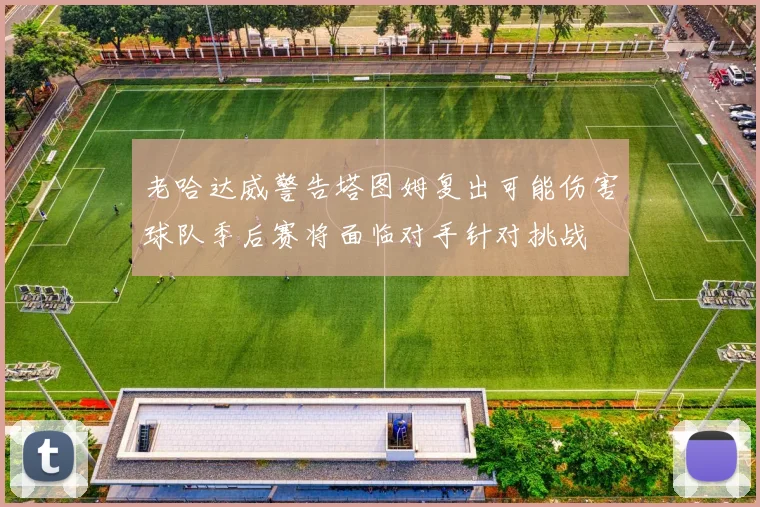 老哈达威警告塔图姆复出可能伤害球队季后赛将面临对手针对挑战