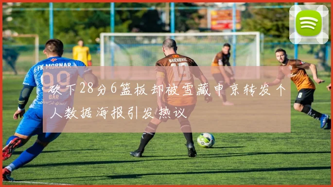 砍下28分6篮板却被雪藏申京转发个人数据海报引发热议