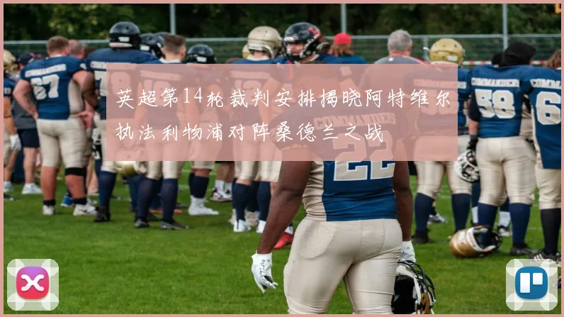 英超第14轮裁判安排揭晓阿特维尔执法利物浦对阵桑德兰之战