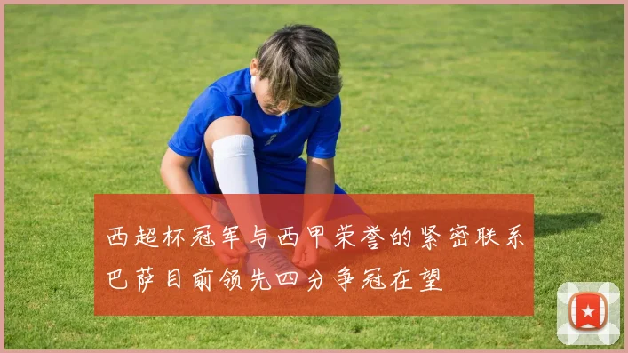 西超杯冠军与西甲荣誉的紧密联系巴萨目前领先四分争冠在望
