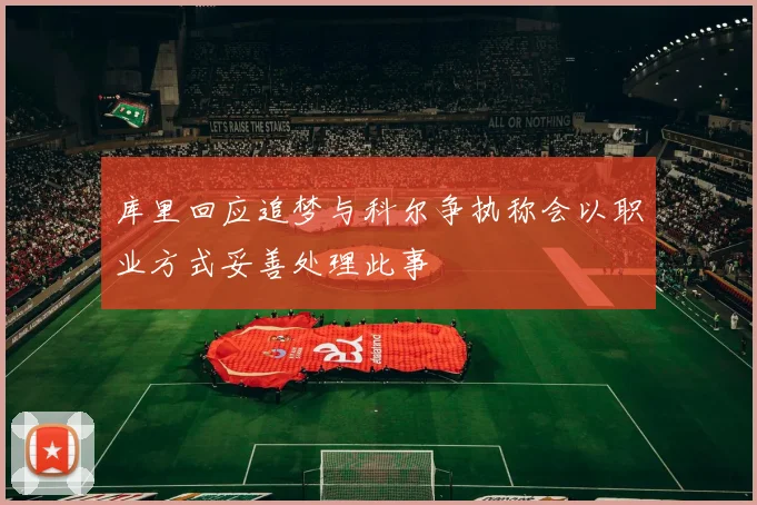 库里回应追梦与科尔争执称会以职业方式妥善处理此事