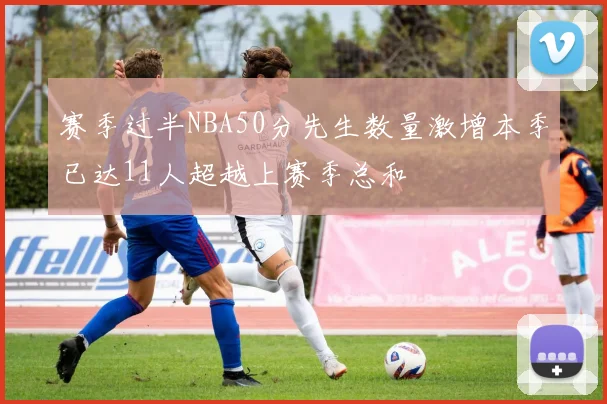 赛季过半NBA50分先生数量激增本季已达11人超越上赛季总和