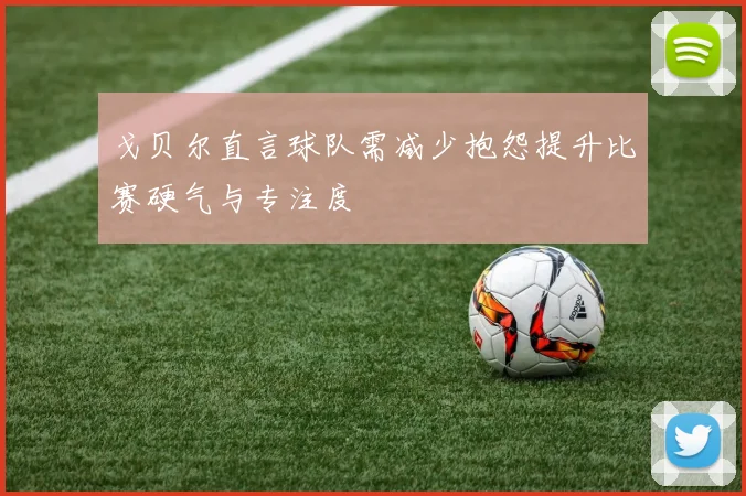 戈贝尔直言球队需减少抱怨提升比赛硬气与专注度