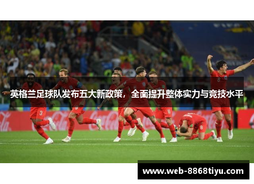 英格兰足球队发布五大新政策，全面提升整体实力与竞技水平
