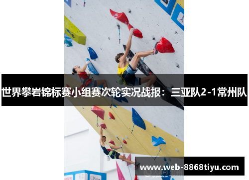 世界攀岩锦标赛小组赛次轮实况战报：三亚队2-1常州队