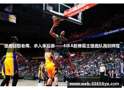 雄鹿轻取老鹰，杀入季后赛——NBA新晋霸主雄鹿队再创辉煌